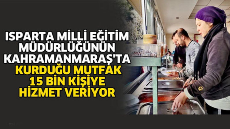 Isparta Milli Eğitim Müdürlüğünün Kahramanmaraş'ta Kurduğu Mutfak Artık 15 Bin Kişiye Hizmet Veriyor