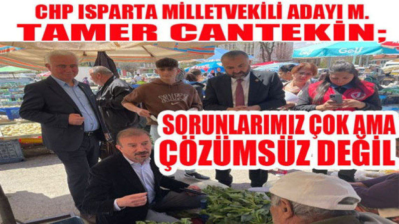 CHP Isparta Milletvekili Adayı M. Tamer Cantekin; Sorunlarımız Çok Ama Çözümsüz Değil