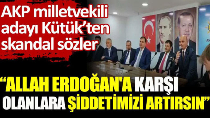 AKP milletvekili adayı Kütük’ten skandal sözler