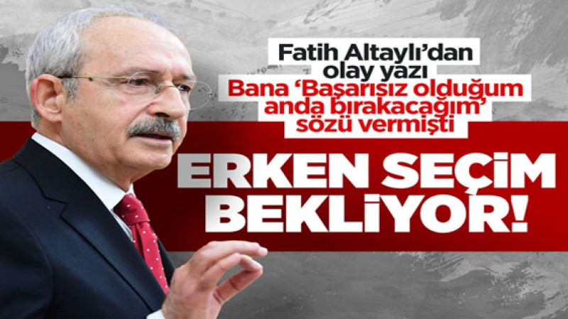 Fatih Altaylı'dan flaş kulis! Kemal Kılıçdaroğlu erken seçim bekliyor adayı kim olacak?