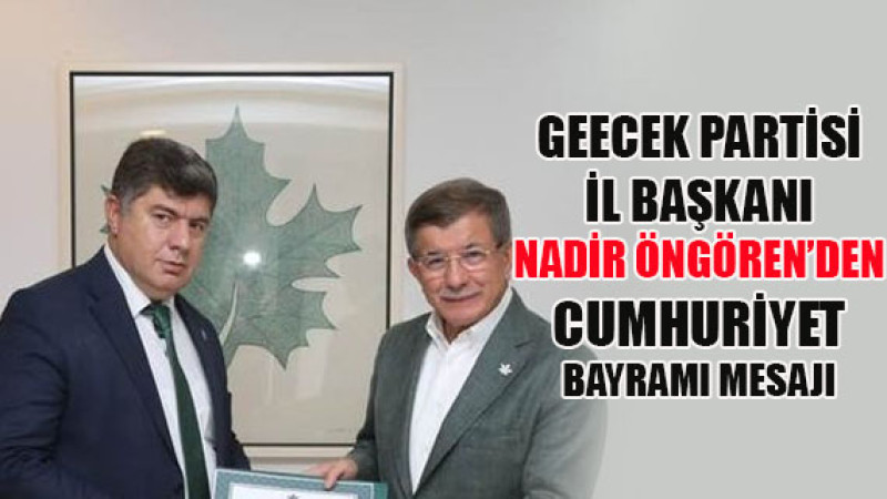Gelecek Partisi İl Başkanı Nadir Öngören’den Cumhuriyet Bayramı mesajı...
