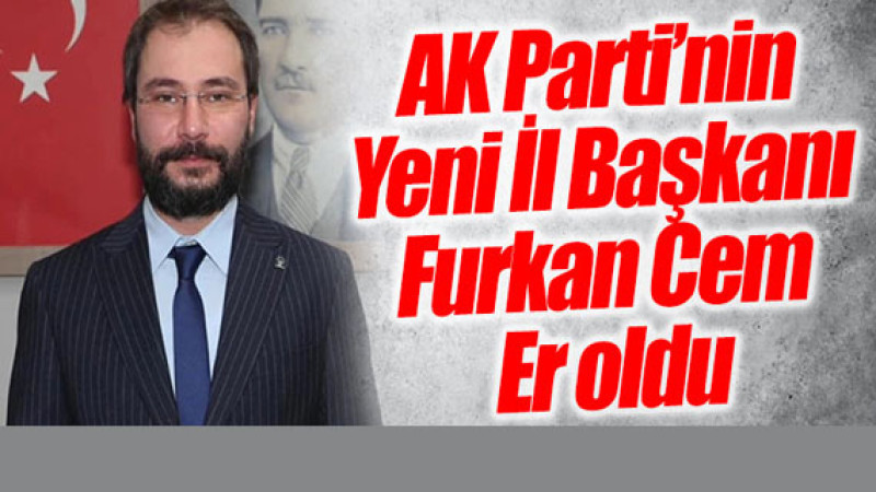 AK Parti’nin Yeni İl Başkanı Furkan Cem Er oldu