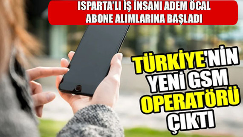 Türkiye’nin 4. GSM Operatörü NETGSM, Isparta’lı Adem Öcal’ın Projesi