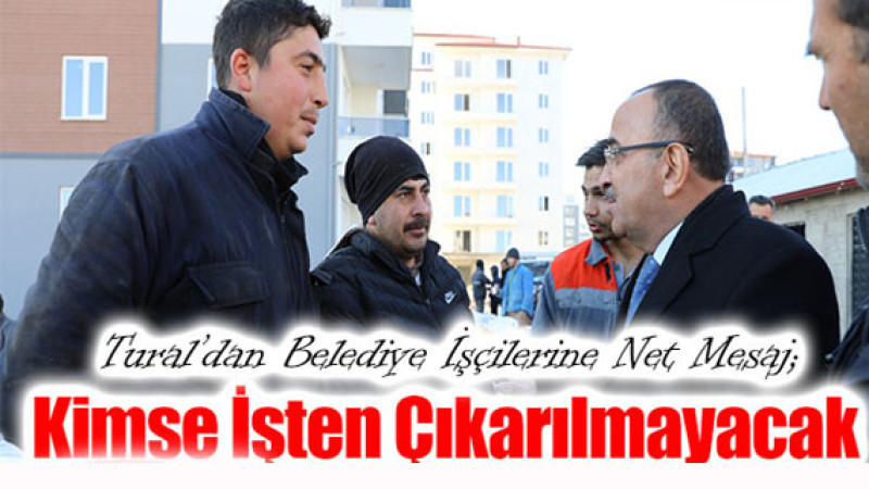 Ahmet Tural’dan işçilere güvence: İşten çıkarma yok!