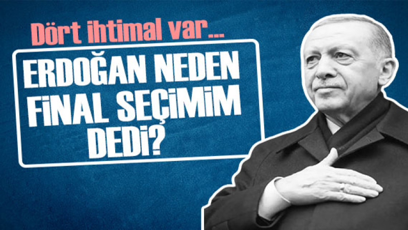 Erdoğan'ın 'Neden Final Seçimim?' Sözleri Tartışma Yarattı