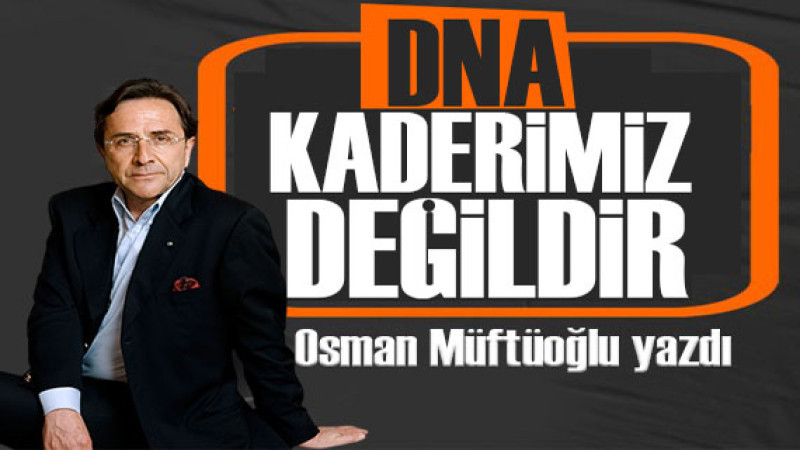 Osman Müftüoğlu yazdı: DNA kaderimiz değildir 