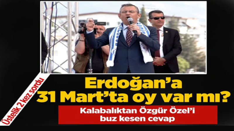 Kalabalıktan beklenmedik cevap: Özgür Özel'in 'Erdoğan'a 31 Mart'ta oy var mı?' sorusu
