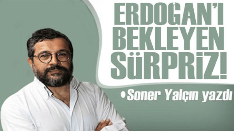 Soner Yalçın yazdı: Erdoğan’ı bekleyen sürpriz 