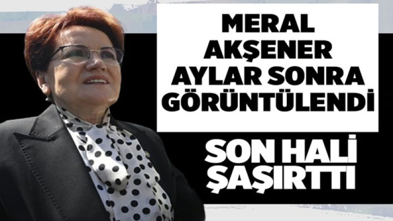 Meral Akşener'in Aylar Sonra Görüntülenmesi: Son Durumu Dikkat Çekti!