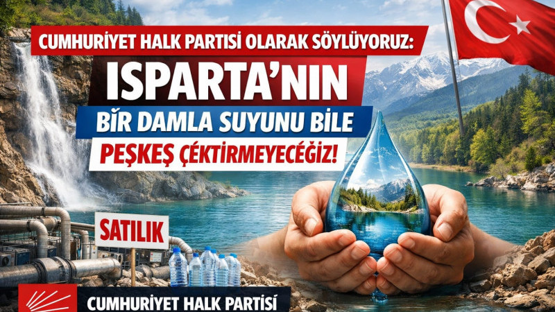  Cumhuriyet Halk Partisi olarak söylüyoruz: Isparta’nın bir damla suyunu bile peşkeş çektirmeyeceğiz