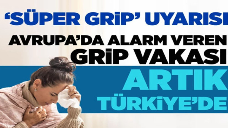 Avrupa’yı alarma geçiren süper grip Türkiye’de görüldü