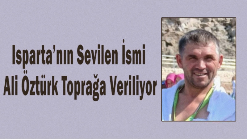 Isparta’nın Sevilen İsmi Ali Öztürk Toprağa Veriliyor