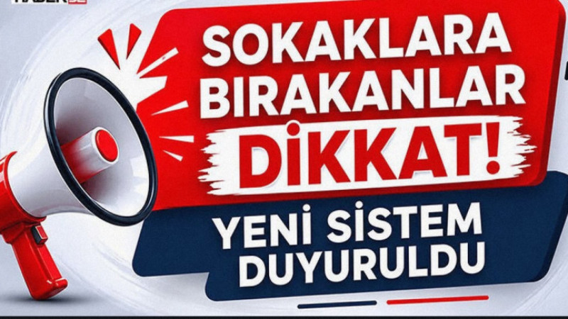 Sokaklara Bırakanlar Dikkat! Yeni Sistem Duyuruldu