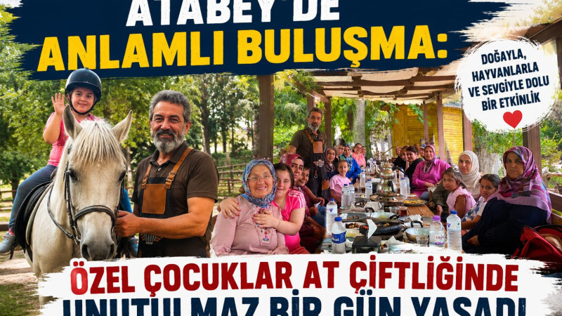 ATABEY’DE ANLAMLI BULUŞMA: ÖZEL ÇOCUKLAR AT ÇİFTLİĞİNDE UNUTULMAZ BİR GÜN YAŞADI
