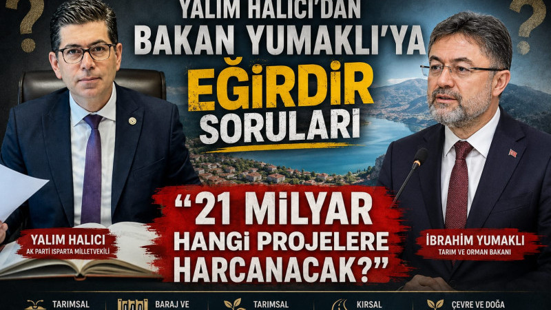 YALIM HALICI’DAN BAKAN YUMAKLI’YA EĞİRDİR SORULARI “21 MİLYAR HANGİ PROJELERE HARCANACAK?”