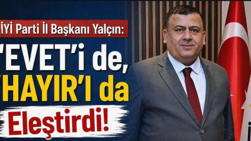 İYİ Parti İl Başkanı Yalçın, 'EVET'i de, 'HAYIR'ı da Eleştirdi!