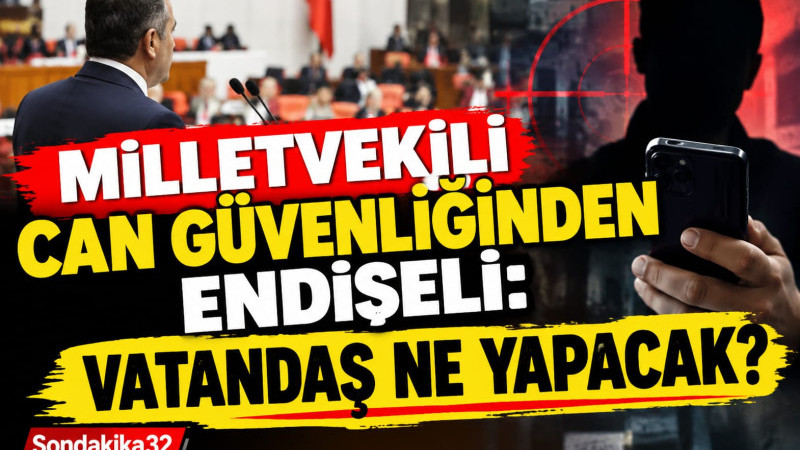 MİLLETVEKİLİ CAN GÜVENLİĞİNDEN ENDİŞELİ: VATANDAŞ NE YAPACAK?
