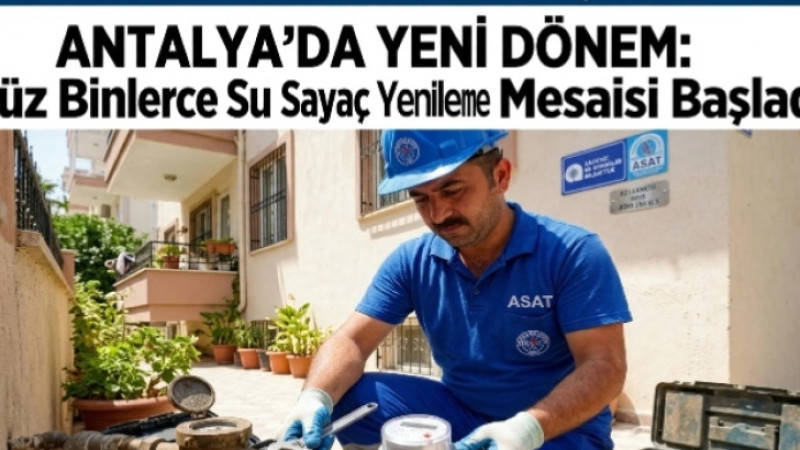 ANTALYA'DA YENİ DÖNEM: YÜZ BİNLERCE SU SAYAÇ YENİLEME MESAİSİ BAŞLADI!
