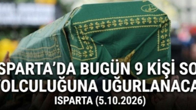 ISPARTA’DA BUGÜN 9 KİŞİ SON YOLCULUĞUNA UĞURLANACAK