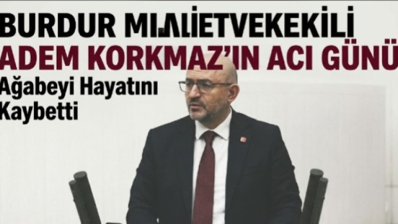 Burdur Milletvekili Adem Korkmaz’ın Acı Günü: Ağabeyi Hayatını Kaybetti