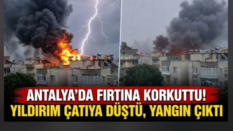 ANTALYA’DA FIRTINA KORKUTTU! YILDIRIM ÇATIYA DÜŞTÜ, YANGIN ÇIKTI