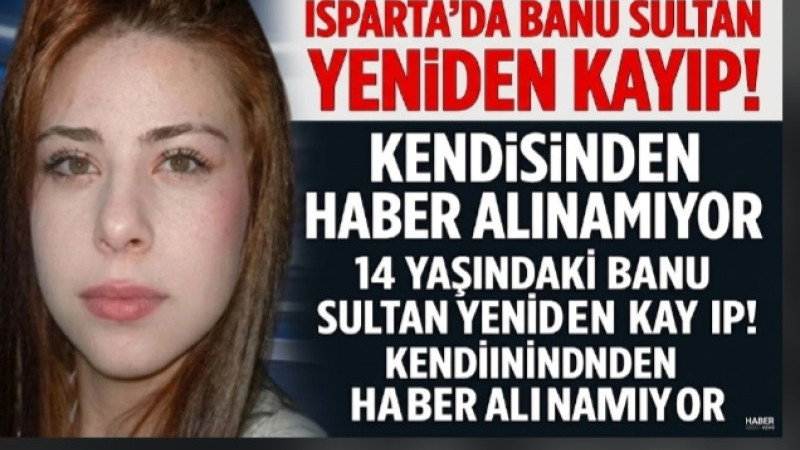 ISPARTA’DA BANU SULTAN YENİDEN KAYIP! KENDİSİNDEN HABER ALINAMIYOR