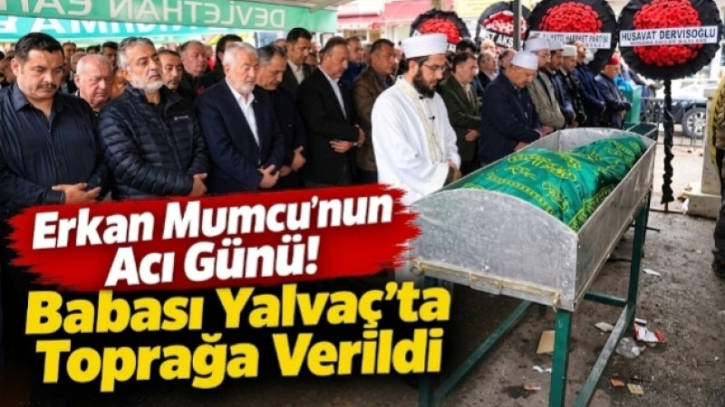 Erkan Mumcu’nun Acı Günü! Babası Yalvaç’ta Toprağa Verildi