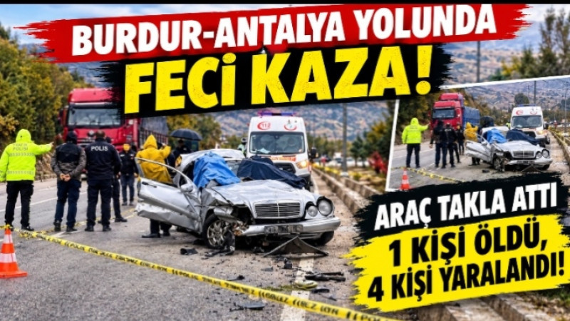 Burdur-Antalya Yolunda Feci Kaza! Araç Takla Attı, 1 Kişi Öldü, 4 Kişi Yaralandı