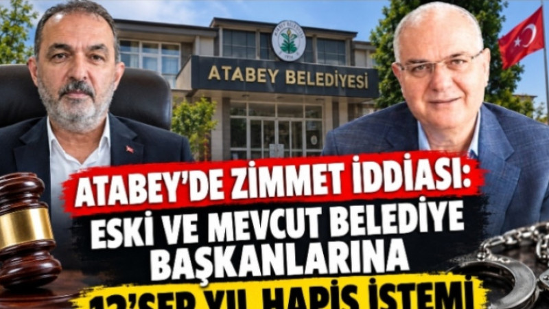 Atabey’de Zimmet İddiası: Eski ve Mevcut Belediye Başkanlarına 12’şer Yıl Hapis İstemi