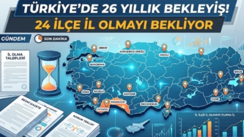 Türkiye’de 26 Yıllık Bekleyiş! 24 İlçe İl Olmayı Bekliyor
