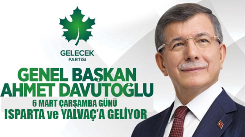 Gelecek Partisi Genel Başkanı Ahmet Davutoğlu, 6 Mart Çarşamba günü Isparta ve Yalvaç'a Geliyor
