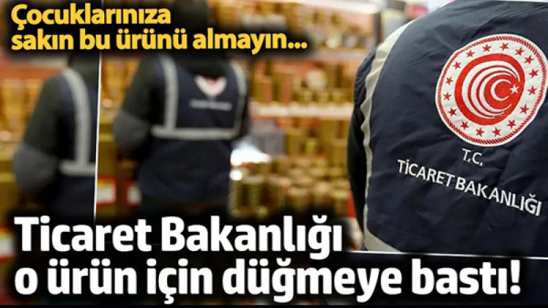 Çocuklarınıza asla bu ürünü almayın! Ticaret Bakanlığı, bu ürünle ilgili kritik bir adım attı!