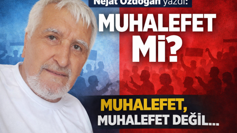 Nejat Özdoğan yazdı: MUHALEFET Mİ? MUHALEFET, MUHALEFET DEĞİL…