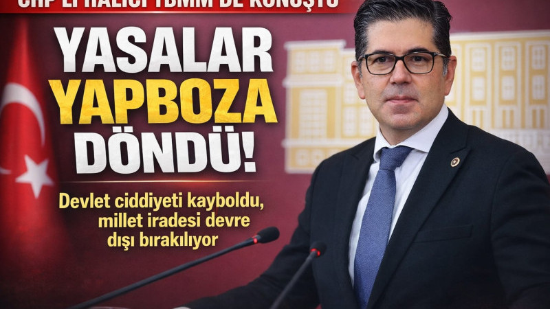 CHP’Lİ HALICI’DAN TBMM’DE SERT ÇIKIŞ: “YASALAR YAPBOZA DÖNDÜ, DEVLET CİDDİYETİ KAYBOLDU, MİLLET İRAD