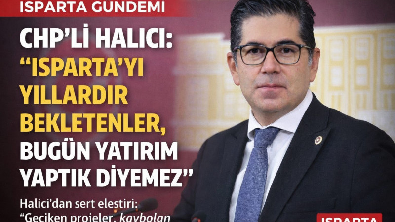 CHP’li Halıcı; “Isparta’yı Yıllardır Bekletenler, Bugün Yatırım Yaptık Diyemez.” 