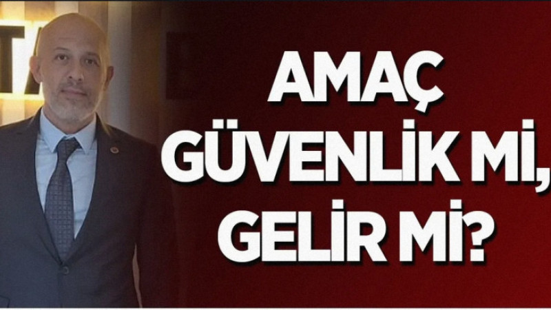 AMAÇ GÜVENLİK Mİ, GELİR Mİ?