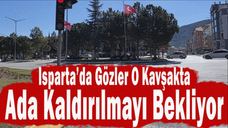 Isparta’da Gözler O Kavşakta: Ada Kaldırılmayı Bekliyor