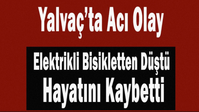 Yalvaç’ta Elektrikli Bisikletten Düşen Yaşlı Adam Hayatını Kaybetti
