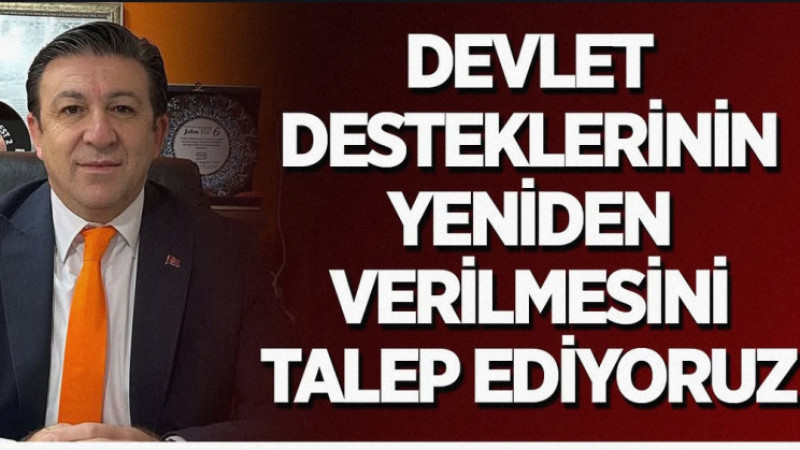 DEVLET DESTEKLERİNİN YENİDEN VERİLMESİNİ TALEP EDİYORUZ
