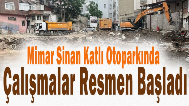 Mimar Sinan Katlı Otoparkında Çalışmalar Resmen Başladı