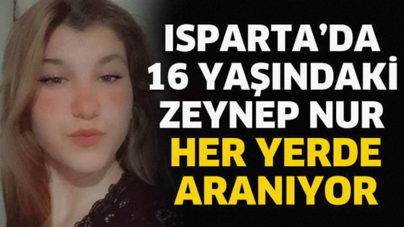 Isparta’da 16 yaşındaki Zeynep Nur Sağlam kayıplara karıştı. 