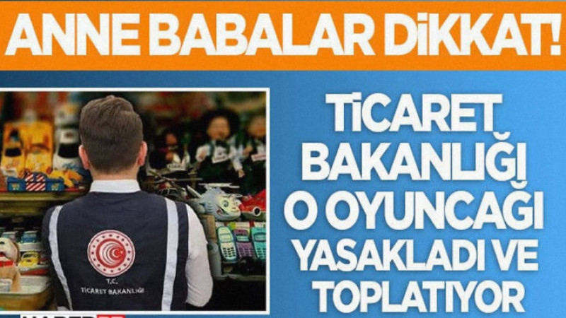 Ticaret Bakanlığı O Oyuncağı Yasakladı ve Toplatıyor