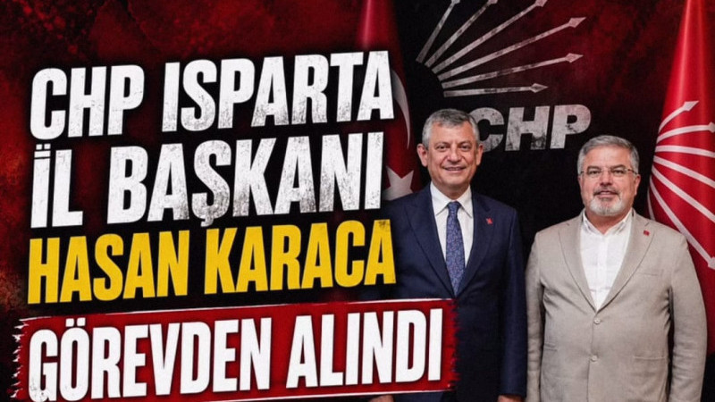 CHP Isparta İl Başkanı Hasan Karaca görevden alındı…