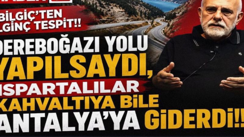 Bilgiç’ten İlginç Çıkış: “Dereboğazı Yapılsaydı, Ispartalılar Kahvaltıya Bile Antalya’ya Giderdi”