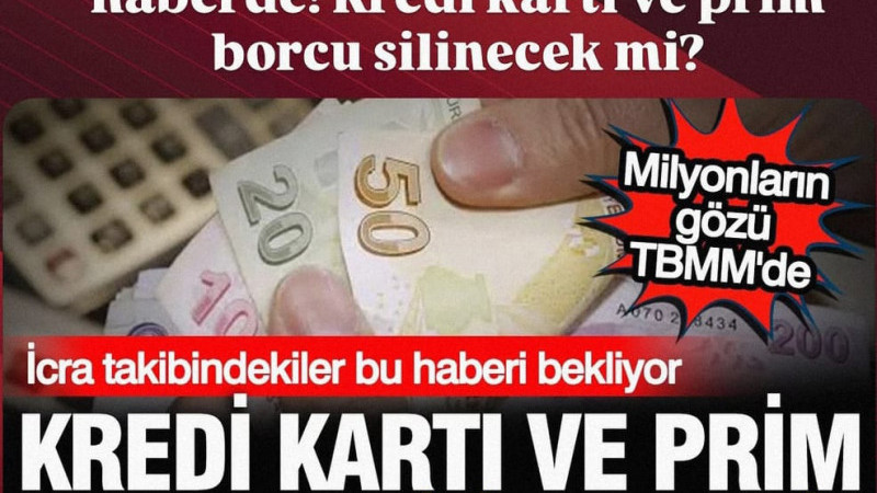 Milyonlarca kişinin gözü bu haberde! Kredi kartı ve prim borcu silinecek mi?