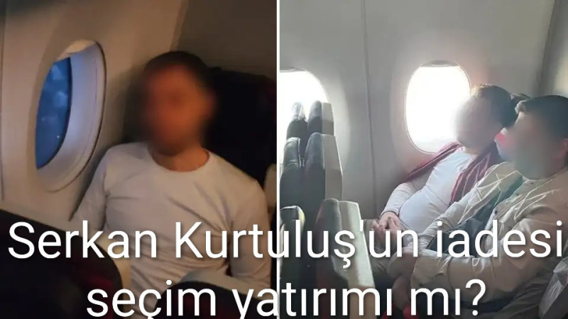 Serkan Kurtuluş'un Türkiye’ye getirilmesi seçim yatırımı mı?