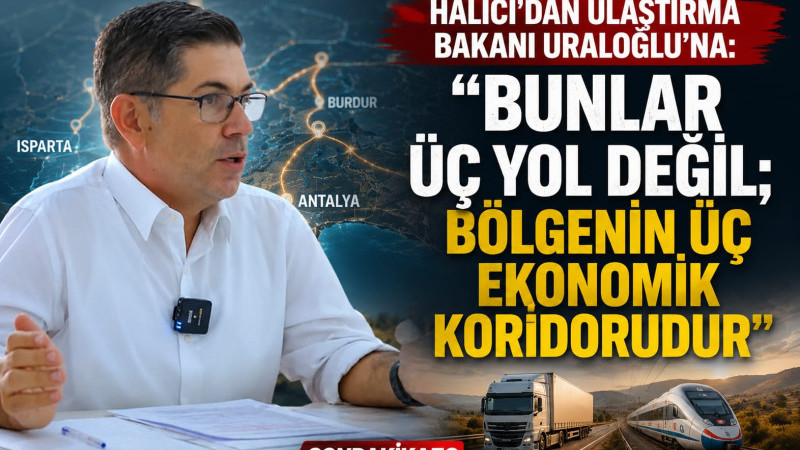 HALICI’DAN ULAŞTIRMA BAKANI URALOĞLU’NA: “BUNLAR ÜÇ YOL DEĞİL; BÖLGENİN ÜÇ EKONOMİK KORİDORUDUR” 