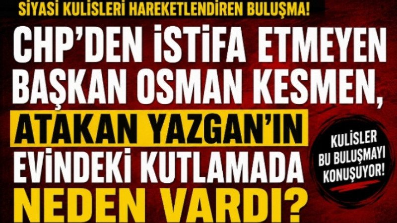 CHP'den İstifa Etmeyen Başkan Osman Kesmen, Atakan Yazgan'ın Evindeki Kutlamada Neden Vardı?