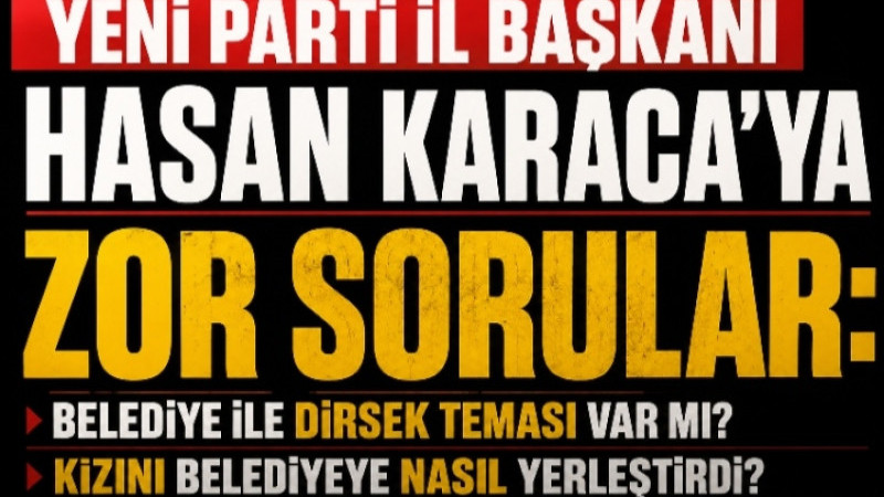 Yeni Parti İl Başkanı Hasan Karaca'ya Zor Sorular: