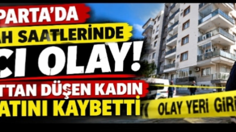 ISPARTA’DA SABAH SAATLERİNDE ACI OLAY! 6. KATTAN DÜŞEN KADIN HAYATINI KAYBETTİ